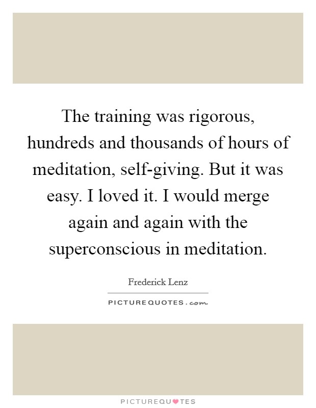 The training was rigorous, hundreds and thousands of hours of meditation, self-giving. But it was easy. I loved it. I would merge again and again with the superconscious in meditation Picture Quote #1