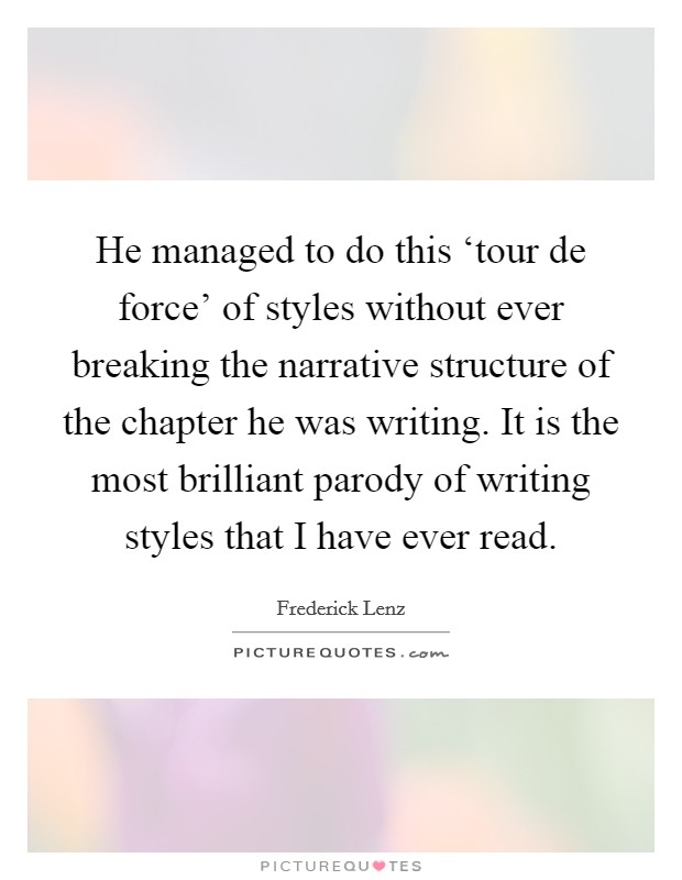 He managed to do this ‘tour de force' of styles without ever breaking the narrative structure of the chapter he was writing. It is the most brilliant parody of writing styles that I have ever read Picture Quote #1