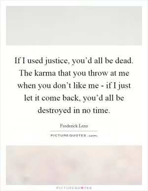 If I used justice, you’d all be dead. The karma that you throw at me when you don’t like me - if I just let it come back, you’d all be destroyed in no time Picture Quote #1
