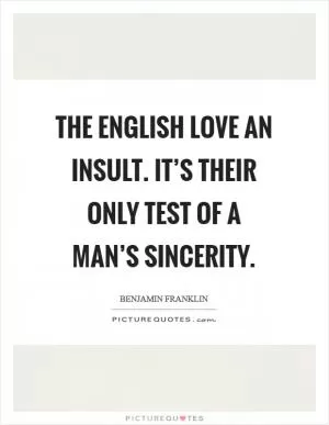 The English love an insult. It’s their only test of a man’s sincerity Picture Quote #1