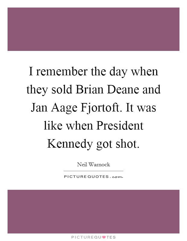 I remember the day when they sold Brian Deane and Jan Aage Fjortoft. It was like when President Kennedy got shot Picture Quote #1