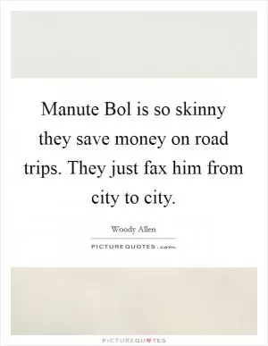 Manute Bol is so skinny they save money on road trips. They just fax him from city to city Picture Quote #1