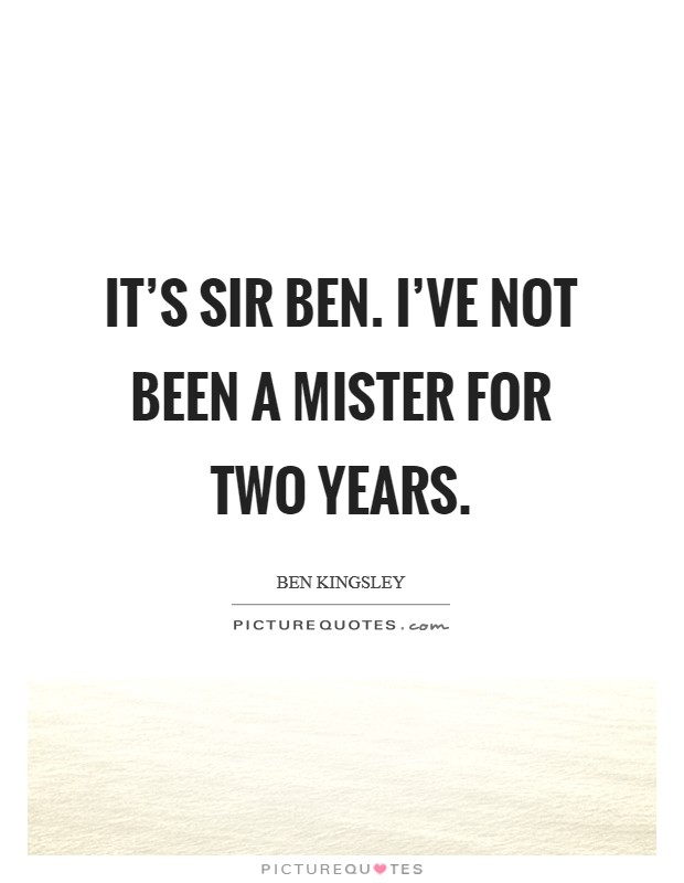 It's Sir Ben. I've not been a Mister for two years Picture Quote #1