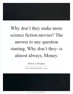 Why don’t they make more science fiction movies? The answer to any question starting, Why don’t they- is almost always, Money Picture Quote #1