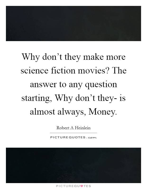 Why don't they make more science fiction movies? The answer to any question starting, Why don't they- is almost always, Money Picture Quote #1