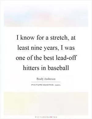 I know for a stretch, at least nine years, I was one of the best lead-off hitters in baseball Picture Quote #1