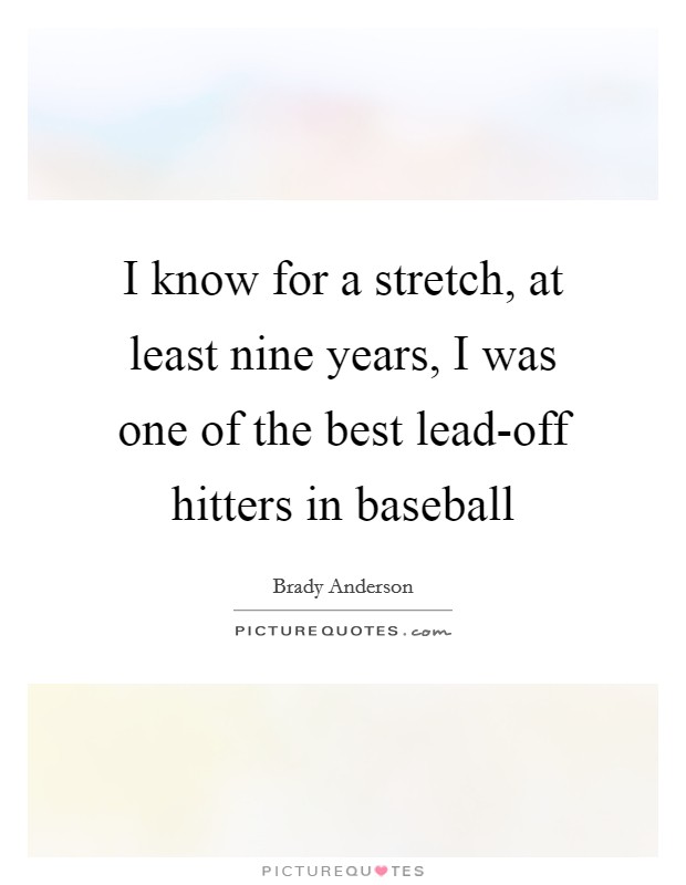 I know for a stretch, at least nine years, I was one of the best lead-off hitters in baseball Picture Quote #1