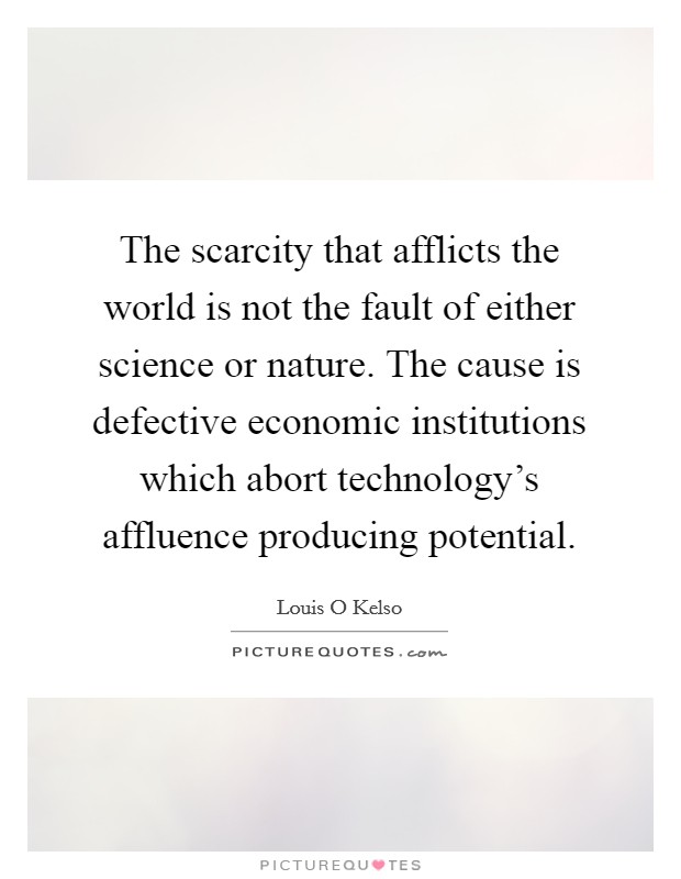The scarcity that afflicts the world is not the fault of either science or nature. The cause is defective economic institutions which abort technology's affluence producing potential Picture Quote #1
