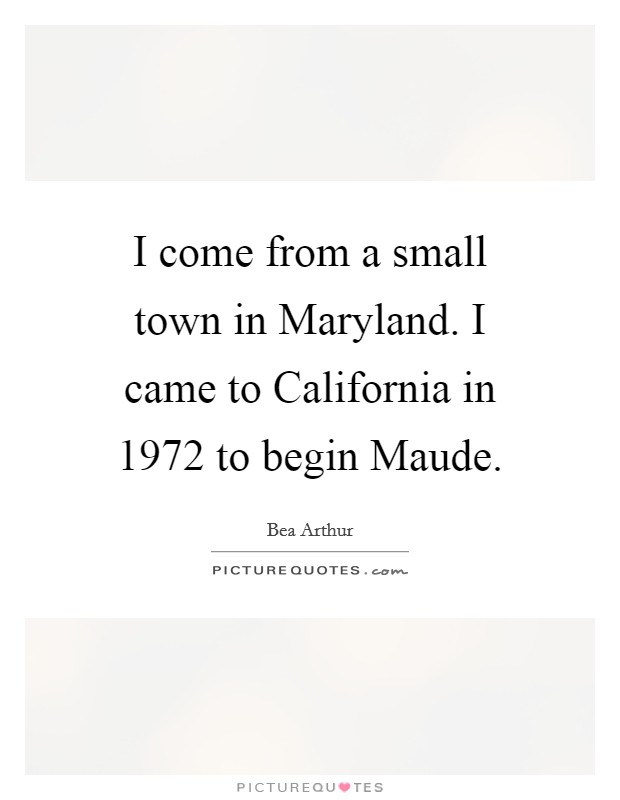 I come from a small town in Maryland. I came to California in 1972 to begin Maude Picture Quote #1