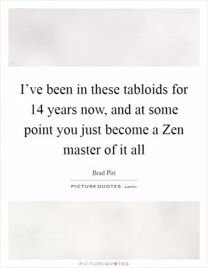 I’ve been in these tabloids for 14 years now, and at some point you just become a Zen master of it all Picture Quote #1