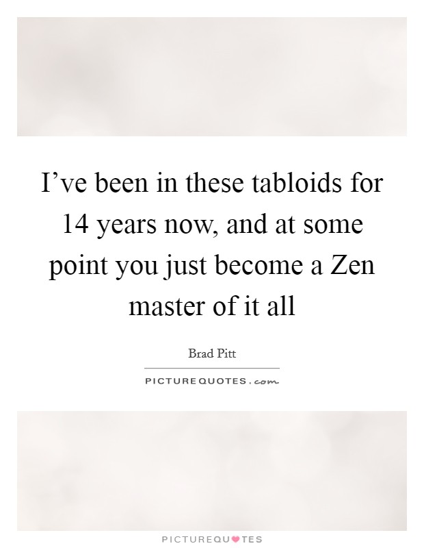 I've been in these tabloids for 14 years now, and at some point you just become a Zen master of it all Picture Quote #1