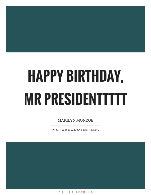 Happy Birthday, Mr Presidenttttt Picture Quote #1
