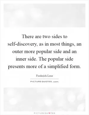 There are two sides to self-discovery, as in most things, an outer more popular side and an inner side. The popular side presents more of a simplified form Picture Quote #1