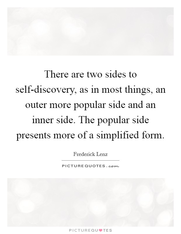 There are two sides to self-discovery, as in most things, an outer more popular side and an inner side. The popular side presents more of a simplified form Picture Quote #1