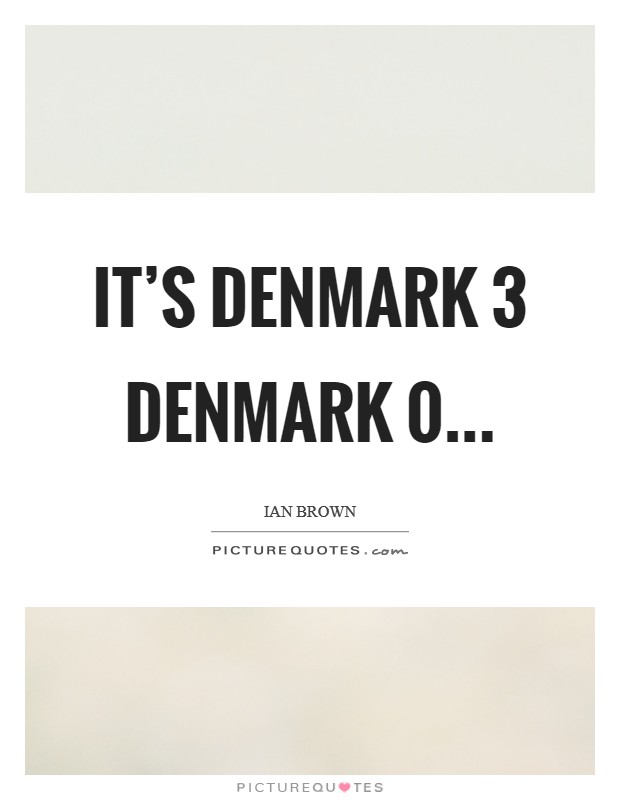 It's Denmark 3 Denmark 0 Picture Quote #1