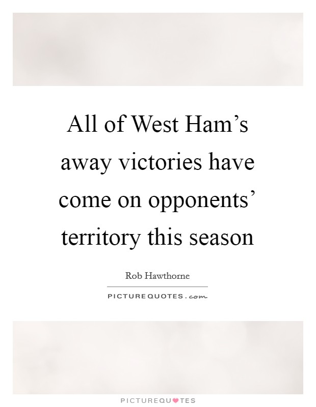 All of West Ham's away victories have come on opponents' territory this season Picture Quote #1