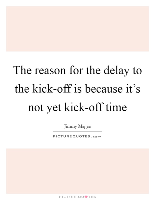 The reason for the delay to the kick-off is because it’s not yet kick-off time Picture Quote #1