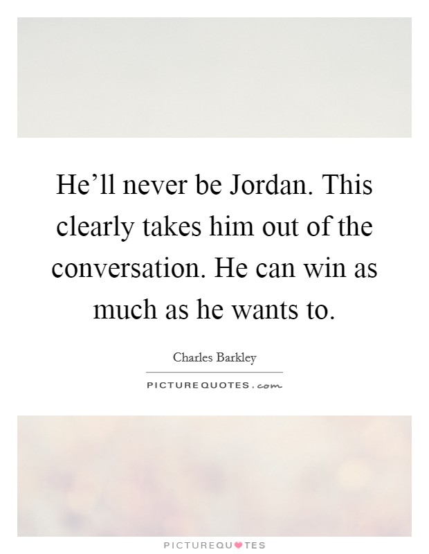 He'll never be Jordan. This clearly takes him out of the conversation. He can win as much as he wants to Picture Quote #1