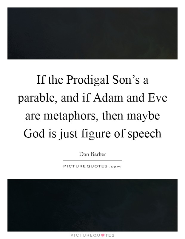 If the Prodigal Son's a parable, and if Adam and Eve are metaphors, then maybe God is just figure of speech Picture Quote #1