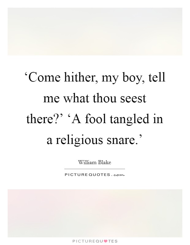 ‘Come hither, my boy, tell me what thou seest there?' ‘A fool tangled in a religious snare.' Picture Quote #1