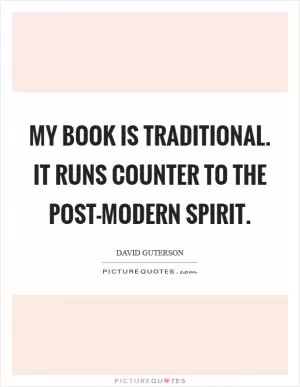 My book is traditional. It runs counter to the post-modern spirit Picture Quote #1
