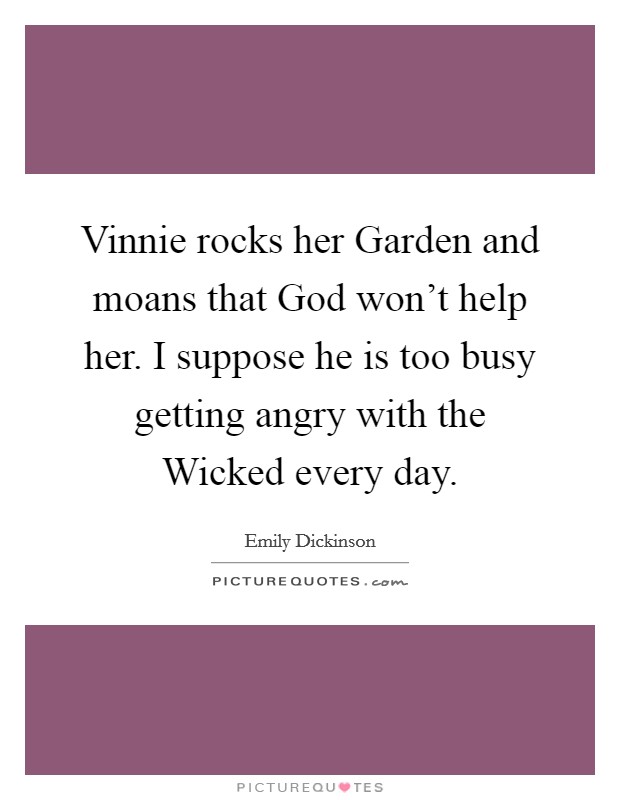 Vinnie rocks her Garden and moans that God won't help her. I suppose he is too busy getting angry with the Wicked every day Picture Quote #1