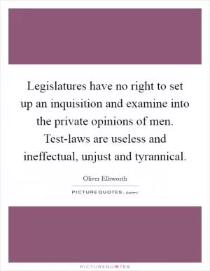 Legislatures have no right to set up an inquisition and examine into the private opinions of men. Test-laws are useless and ineffectual, unjust and tyrannical Picture Quote #1