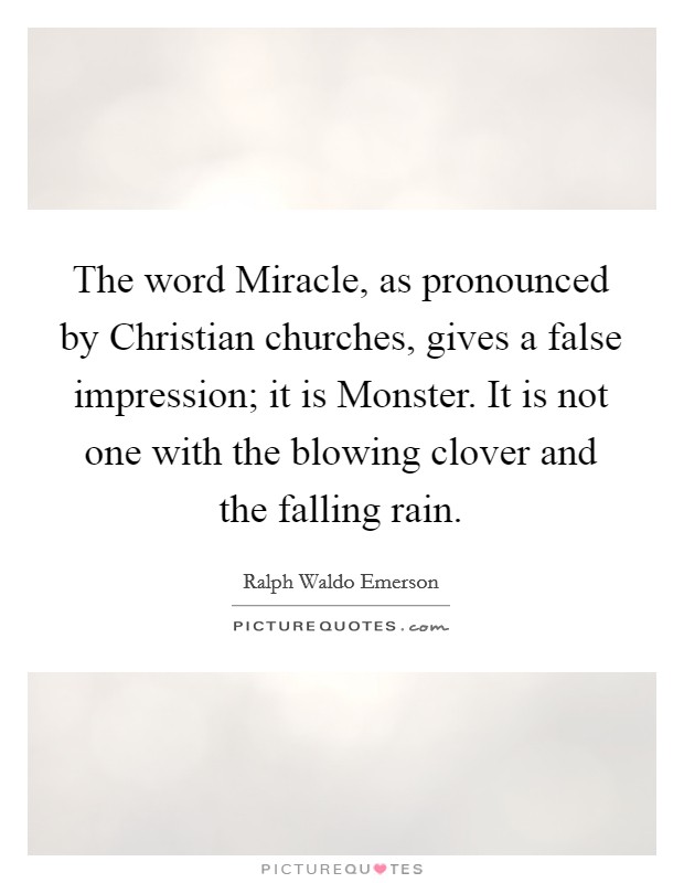 The word Miracle, as pronounced by Christian churches, gives a false impression; it is Monster. It is not one with the blowing clover and the falling rain Picture Quote #1