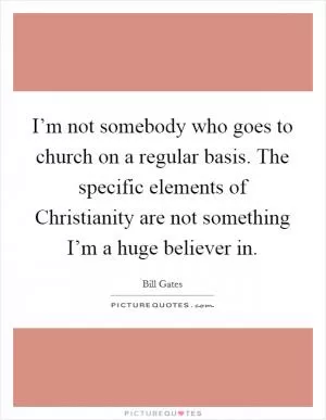 I’m not somebody who goes to church on a regular basis. The specific elements of Christianity are not something I’m a huge believer in Picture Quote #1