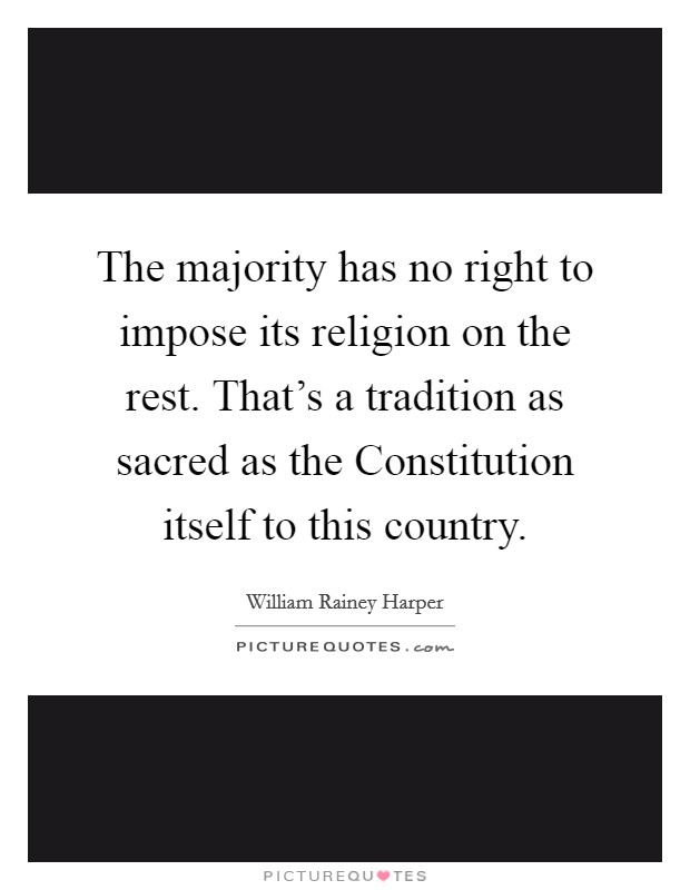 The majority has no right to impose its religion on the rest. That's a tradition as sacred as the Constitution itself to this country Picture Quote #1