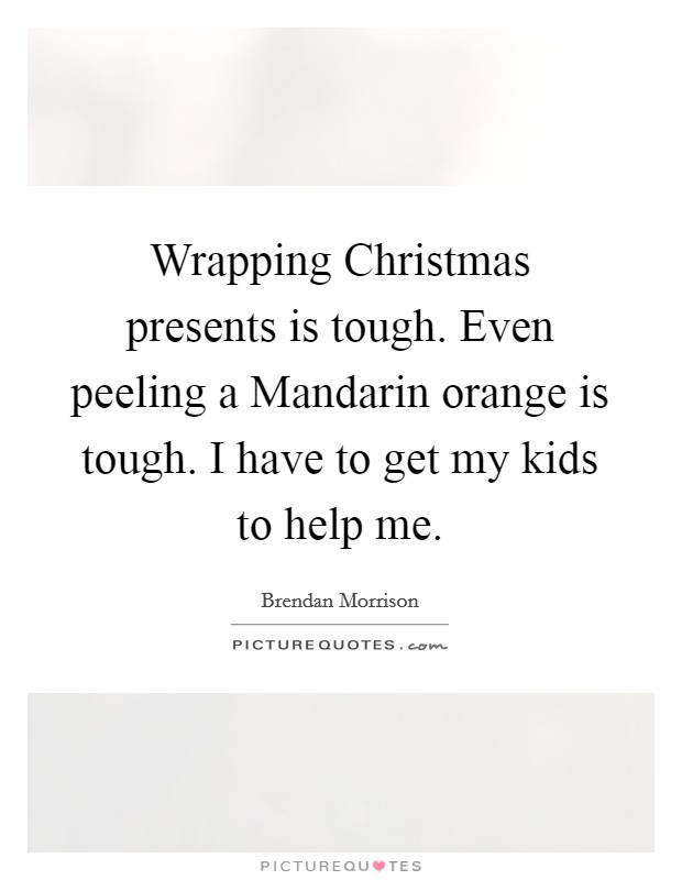Wrapping Christmas presents is tough. Even peeling a Mandarin orange is tough. I have to get my kids to help me Picture Quote #1