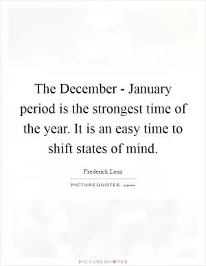 The December - January period is the strongest time of the year. It is an easy time to shift states of mind Picture Quote #1