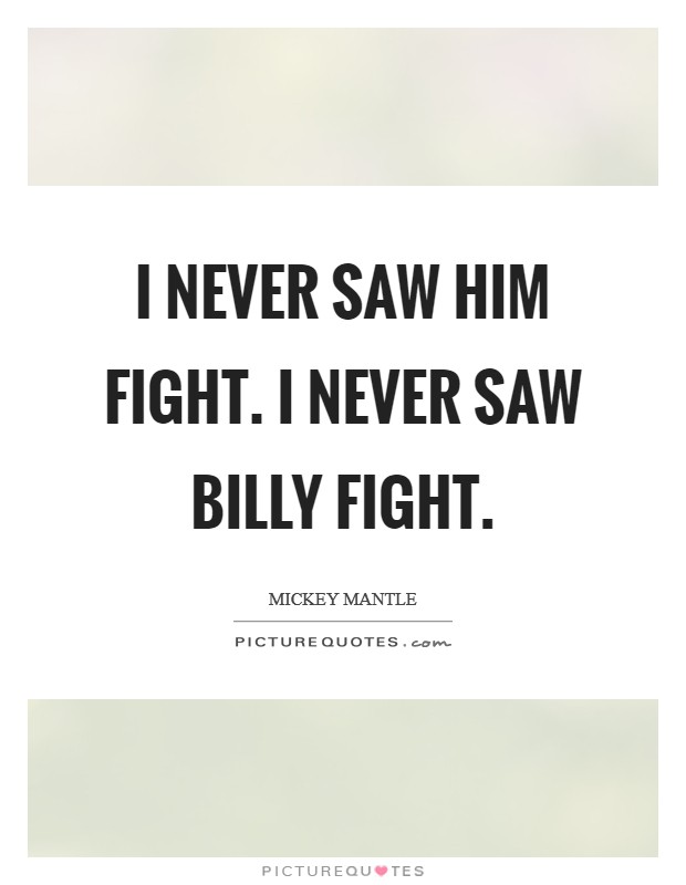 I never saw him fight. I never saw Billy fight Picture Quote #1