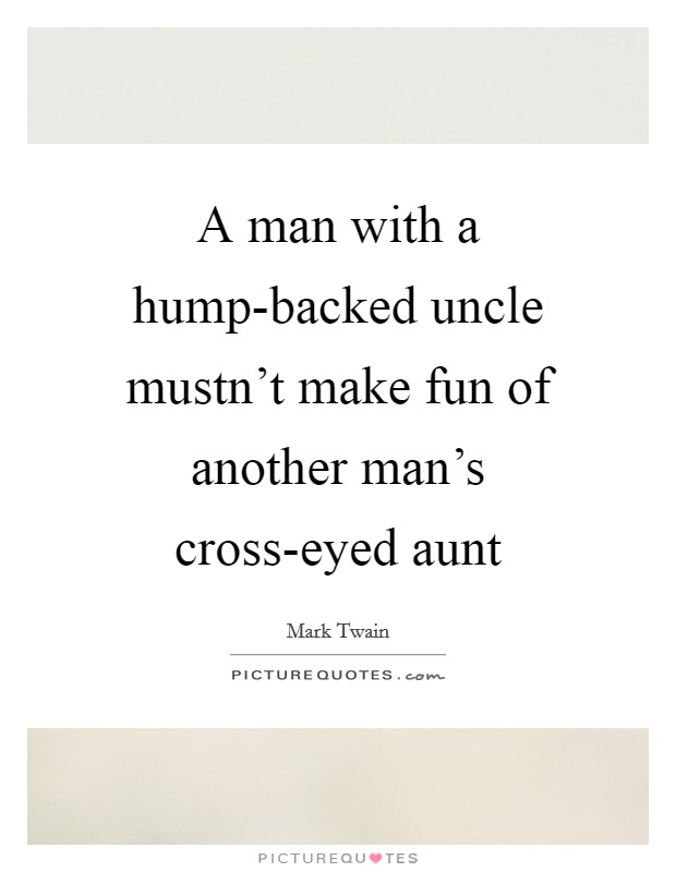 A man with a hump-backed uncle mustn't make fun of another man's cross-eyed aunt Picture Quote #1