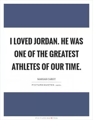 I loved Jordan. He was one of the greatest athletes of our time Picture Quote #1