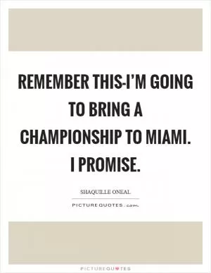 Remember this-I’m going to bring a championship to Miami. I promise Picture Quote #1