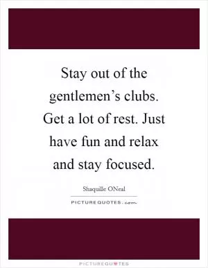 Stay out of the gentlemen’s clubs. Get a lot of rest. Just have fun and relax and stay focused Picture Quote #1