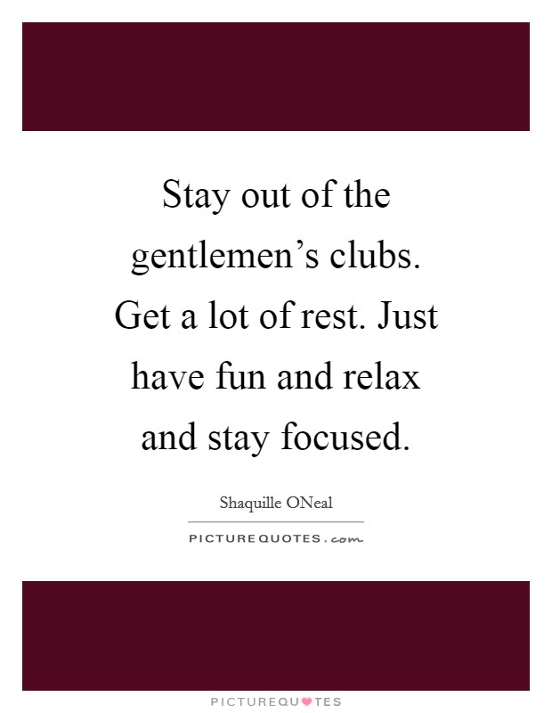 Stay out of the gentlemen's clubs. Get a lot of rest. Just have fun and relax and stay focused Picture Quote #1