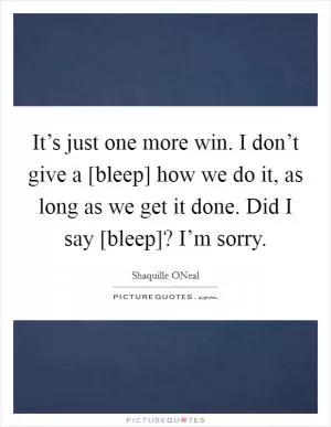 It’s just one more win. I don’t give a [bleep] how we do it, as long as we get it done. Did I say [bleep]? I’m sorry Picture Quote #1