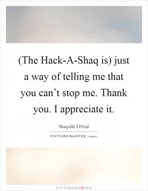 (The Hack-A-Shaq is) just a way of telling me that you can’t stop me. Thank you. I appreciate it Picture Quote #1
