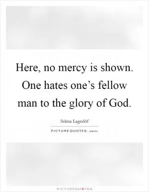 Here, no mercy is shown. One hates one’s fellow man to the glory of God Picture Quote #1