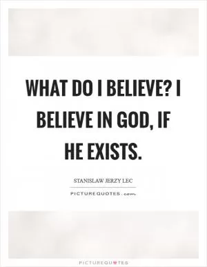 What do I believe? I believe in God, if he exists Picture Quote #1