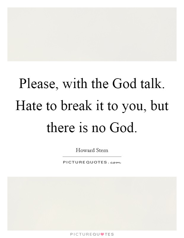 Please, with the God talk. Hate to break it to you, but there is no God Picture Quote #1