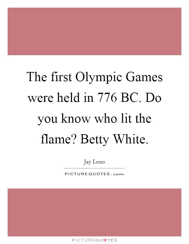 The first Olympic Games were held in 776 BC. Do you know who lit the flame? Betty White Picture Quote #1