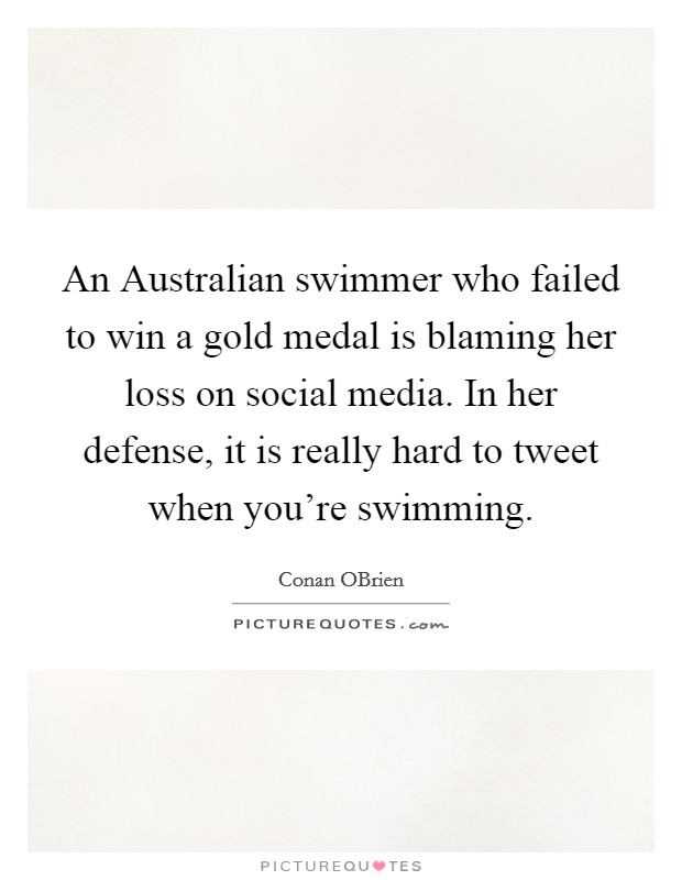 An Australian swimmer who failed to win a gold medal is blaming her loss on social media. In her defense, it is really hard to tweet when you're swimming Picture Quote #1