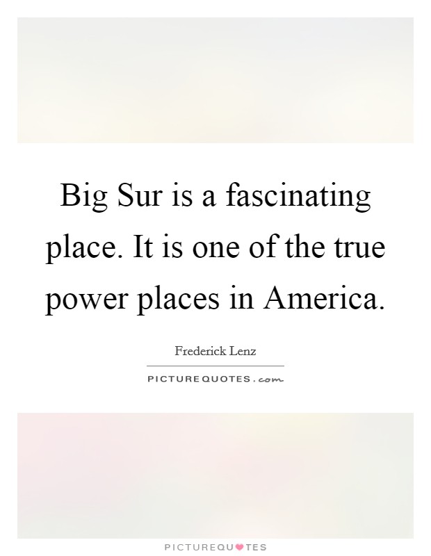 Big Sur is a fascinating place. It is one of the true power places in America Picture Quote #1