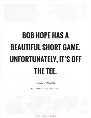 Bob Hope has a beautiful short game. Unfortunately, it’s off the tee Picture Quote #1
