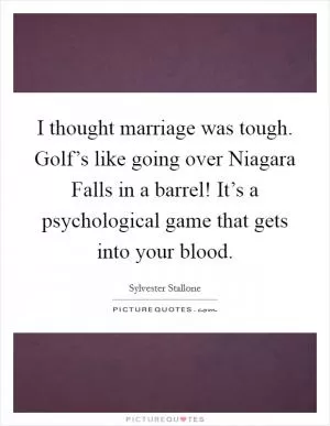 I thought marriage was tough. Golf’s like going over Niagara Falls in a barrel! It’s a psychological game that gets into your blood Picture Quote #1