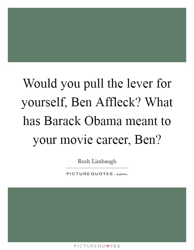 Would you pull the lever for yourself, Ben Affleck? What has Barack Obama meant to your movie career, Ben? Picture Quote #1