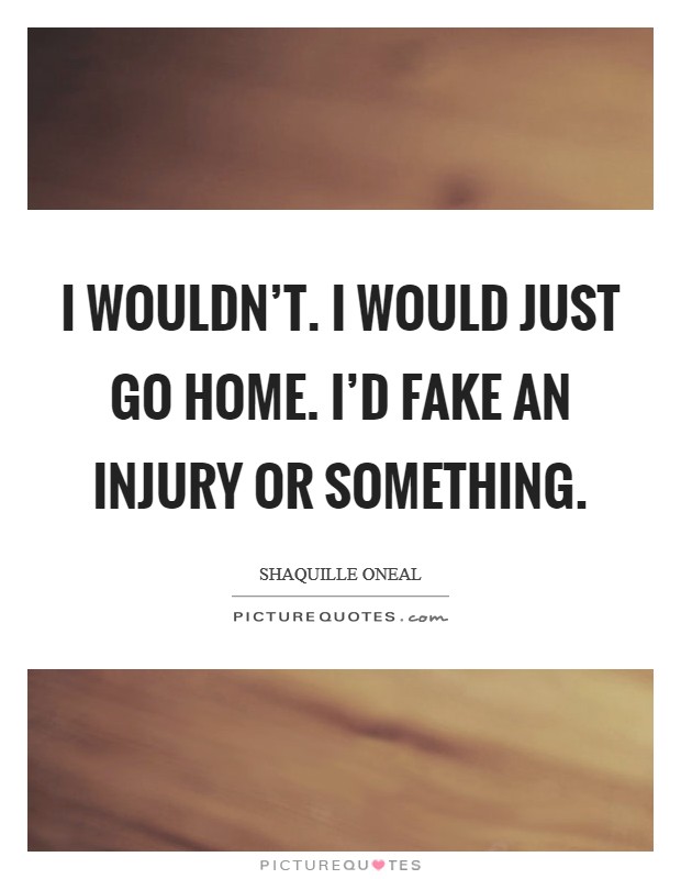 I wouldn't. I would just go home. I'd fake an injury or something Picture Quote #1